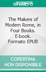 The Makers of Modern Rome, in Four Books. E-book. Formato EPUB ebook