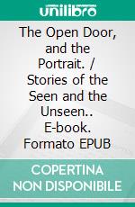 The Open Door, and the Portrait. / Stories of the Seen and the Unseen.. E-book. Formato EPUB ebook