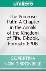 The Primrose Path: A Chapter in the Annals of the Kingdom of Fife. E-book. Formato EPUB ebook