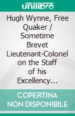 Hugh Wynne, Free Quaker / Sometime Brevet Lieutenant-Colonel on the Staff of his Excellency General Washington. E-book. Formato EPUB ebook