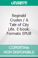 Reginald Cruden / A Tale of City Life. E-book. Formato EPUB ebook