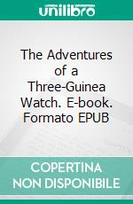The Adventures of a Three-Guinea Watch. E-book. Formato EPUB ebook