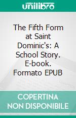 The Fifth Form at Saint Dominic's: A School Story. E-book. Formato EPUB ebook