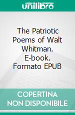 The Patriotic Poems of Walt Whitman. E-book. Formato EPUB ebook