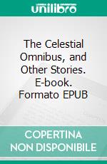 The Celestial Omnibus, and Other Stories. E-book. Formato EPUB ebook