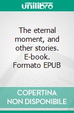The eternal moment, and other stories. E-book. Formato EPUB ebook