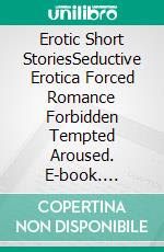 Erotic Short StoriesSeductive Erotica Forced Romance Forbidden Tempted Aroused. E-book. Formato EPUB ebook