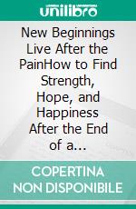 New Beginnings Live After the PainHow to Find Strength, Hope, and Happiness After the End of a Relationship. E-book. Formato EPUB ebook