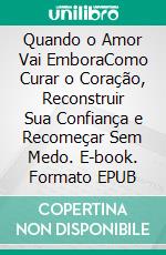 Quando o Amor Vai EmboraComo Curar o Coração, Reconstruir Sua Confiança e Recomeçar Sem Medo. E-book. Formato EPUB ebook