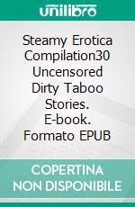 Steamy Erotica Compilation30 Uncensored Dirty Taboo Stories. E-book. Formato EPUB ebook di Adelynn Flowers