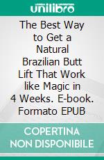 The Best Way to Get a Natural Brazilian Butt Lift That Work like Magic in 4 Weeks. E-book. Formato EPUB ebook di Casey Anderson