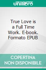 True Love is a Full Time Work. E-book. Formato EPUB ebook di TONI BEST