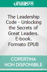 The Leadership Code - Unlocking the Secrets of Great Leaders. E-book. Formato EPUB ebook