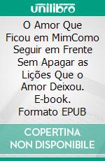 O Amor Que Ficou em MimComo Seguir em Frente Sem Apagar as Lições Que o Amor Deixou. E-book. Formato EPUB ebook