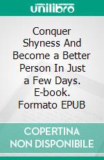 Conquer Shyness And Become a Better Person In Just a Few Days. E-book. Formato EPUB ebook di Casey Anderson