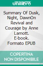 Summary Of Dusk, Night, DawnOn Revival and Courage by Anne Lamott. E-book. Formato EPUB ebook