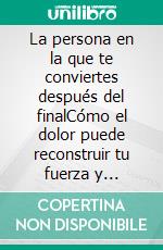 La persona en la que te conviertes después del finalCómo el dolor puede reconstruir tu fuerza y autoestima.. E-book. Formato EPUB ebook