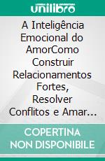 A Inteligência Emocional do AmorComo Construir Relacionamentos Fortes, Resolver Conflitos e Amar com Maturidade. E-book. Formato EPUB ebook