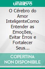 O Cérebro do Amor InteligenteComo Entender as Emoções, Evitar Erros e Fortalecer Seus Relacionamentos Todos os Dias. E-book. Formato EPUB ebook