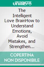The Intelligent Love BrainHow to Understand Emotions, Avoid Mistakes, and Strengthen Your Relationships Every Day. E-book. Formato EPUB ebook