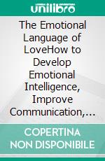 The Emotional Language of LoveHow to Develop Emotional Intelligence, Improve Communication, and Build a Strong and Lasting Relationship. E-book. Formato EPUB ebook