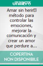 Amar sin herirEl método para controlar las emociones, mejorar la comunicación y crear un amor que perdure a través del tiempo.. E-book. Formato EPUB ebook