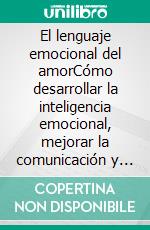 El lenguaje emocional del amorCómo desarrollar la inteligencia emocional, mejorar la comunicación y construir una relación sólida y duradera.. E-book. Formato EPUB ebook