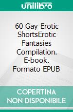 60 Gay Erotic ShortsErotic Fantasies Compilation. E-book. Formato EPUB