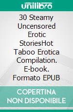 30 Steamy Uncensored Erotic StoriesHot Taboo Erotica Compilation. E-book. Formato EPUB ebook di Juliette Chambers