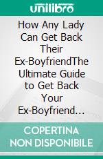 How Any Lady Can Get Back Their Ex-BoyfriendThe Ultimate Guide to Get Back Your Ex-Boyfriend in 2 Weeks of Less. E-book. Formato EPUB ebook