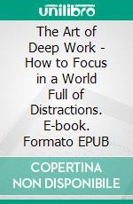 The Art of Deep Work - How to Focus in a World Full of Distractions. E-book. Formato EPUB ebook