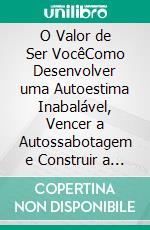 O Valor de Ser VocêComo Desenvolver uma Autoestima Inabalável, Vencer a Autossabotagem e Construir a Vida Que Você Merece. E-book. Formato EPUB ebook