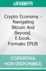 Crypto Economy - Navigating Bitcoin And Beyond. E-book. Formato EPUB ebook