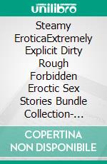 Steamy EroticaExtremely Explicit Dirty Rough Forbidden Eroctic Sex Stories Bundle Collection- Swinger, Ganged Wife, First Time, Hot Brats, Milked, Cuckold, Rough Daddy. E-book. Formato EPUB ebook di Alexia Young