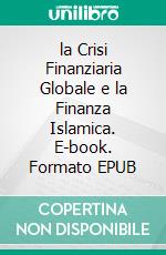 la Crisi Finanziaria Globale e la Finanza Islamica. E-book. Formato EPUB ebook di Hussein Elasrag