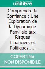 Comprendre la Confiance : Une Exploration de la Dynamique Familiale aux Risques Financiers et Politiques. E-book. Formato EPUB ebook