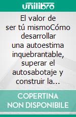 El valor de ser tú mismoCómo desarrollar una autoestima inquebrantable, superar el autosabotaje y construir la vida que mereces.. E-book. Formato EPUB ebook