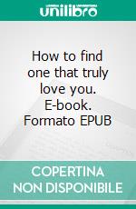 How to find one that truly love you. E-book. Formato EPUB ebook