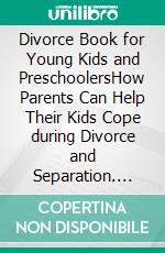 Divorce Book for Young Kids and PreschoolersHow Parents Can Help Their Kids Cope during Divorce and Separation. E-book. Formato EPUB ebook