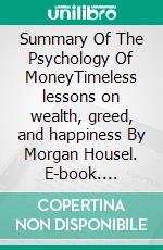 Summary Of The Psychology Of MoneyTimeless lessons on wealth, greed, and happiness By Morgan Housel. E-book. Formato EPUB ebook