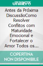 Antes da Próxima DiscussãoComo Resolver Conflitos com Maturidade Emocional e Fortalecer o Amor Todos os Dias. E-book. Formato EPUB ebook