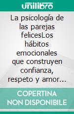 La psicología de las parejas felicesLos hábitos emocionales que construyen confianza, respeto y amor duradero.. E-book. Formato EPUB ebook