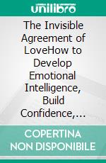 The Invisible Agreement of LoveHow to Develop Emotional Intelligence, Build Confidence, and Create Lifelong Relationships. E-book. Formato EPUB ebook
