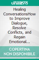 Healing ConversationsHow to Improve Dialogue, Resolve Conflicts, and Regain Emotional Intimacy. E-book. Formato EPUB ebook