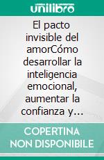 El pacto invisible del amorCómo desarrollar la inteligencia emocional, aumentar la confianza y crear relaciones para toda la vida.. E-book. Formato EPUB ebook
