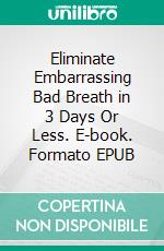 Eliminate Embarrassing Bad Breath in 3 Days Or Less. E-book. Formato EPUB ebook di Casey Anderson