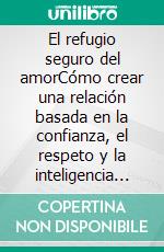 El refugio seguro del amorCómo crear una relación basada en la confianza, el respeto y la inteligencia emocional.. E-book. Formato EPUB ebook