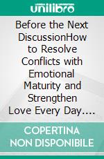Before the Next DiscussionHow to Resolve Conflicts with Emotional Maturity and Strengthen Love Every Day. E-book. Formato EPUB ebook