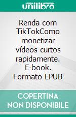 Renda com TikTokComo monetizar vídeos curtos rapidamente. E-book. Formato EPUB ebook