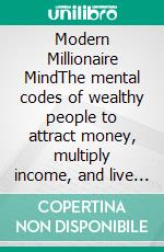 Modern Millionaire MindThe mental codes of wealthy people to attract money, multiply income, and live in abundance. E-book. Formato EPUB ebook